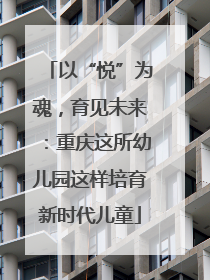 以“悦”为魂，育见未来：重庆这所幼儿园这样培育新时代儿童